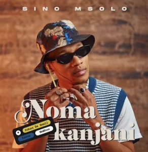Sino Msolo & Kabza De Small – Noma Kanjini ft. MaWhoo & Azana