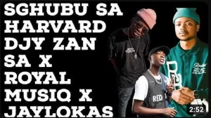 Djy Zan Sa x Royal Musiq x Jaylokas – Sghubu Sa Harvard