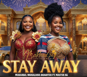 Makhadzi x Master KG x Nkosazana Daughter - Stay Away Mp3 DOWNLOAD