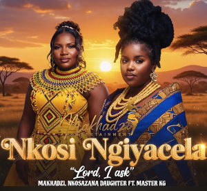 Makhadzi x Master KG x Nkosazana Daughter & Kharishma - Nkosi Ngyacela Mp3 DOWNLOAD