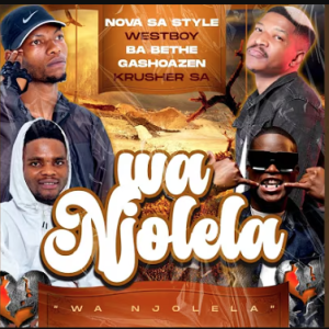 Nova Sa Style, Ba Bethe Gashoazen, Westboy & Krusher SA - Wa Njolela Mp3 DOWNLOAD