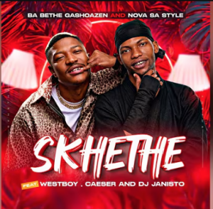 Ba Bethe Gashoazen and Nova Sa style ft. WestBoy, Caeser & DJ Janisto - Skhethe Mp3 DOWNLOAD