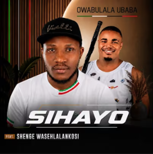 SIHAYO - Owabulala uBaba ft Shenge Wasehlalankosi Mp3 DOWNLOAD